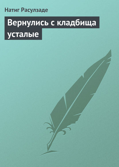 Вернулись с кладбища усталые — Натиг Расулзаде