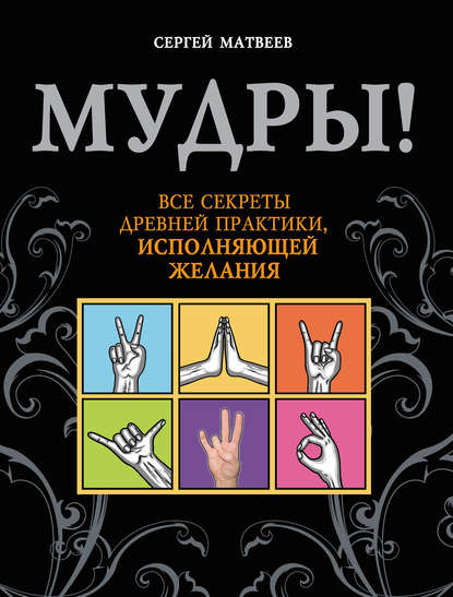 Мудры! Все секреты древней практики, исполняющей желания - С. А. Матвеев