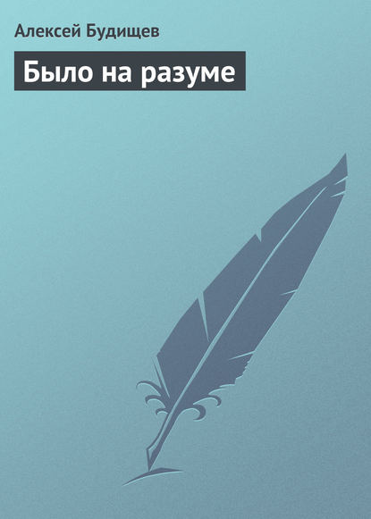 Было на разуме — Алексей Будищев