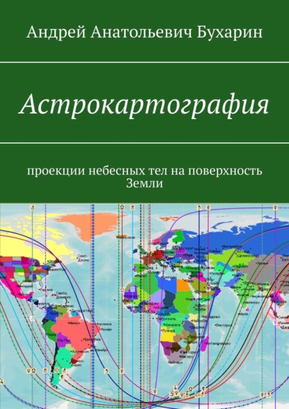 Астрокартография. Проекции небесных тел на поверхность Земли — Андрей Анатольевич Бухарин