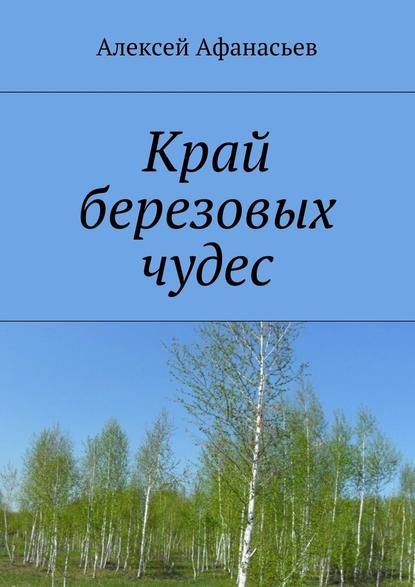 Край березовых чудес - Алексей Афанасьев