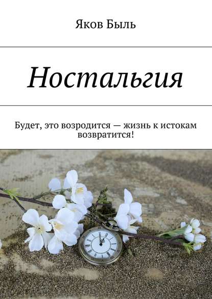 Ностальгия. Будет, это возродится – жизнь к истокам возвратится! - Яков Быль