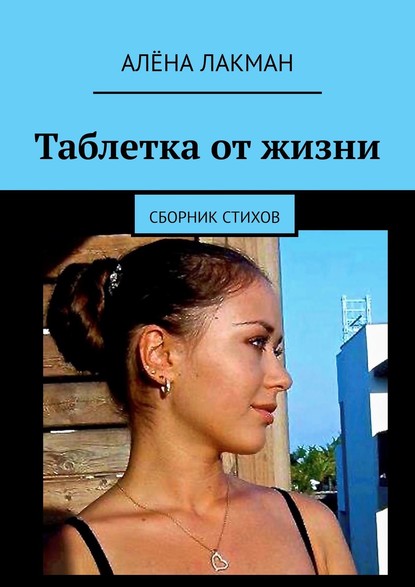 Таблетка от жизни. Сборник стихов - Алёна Лакман