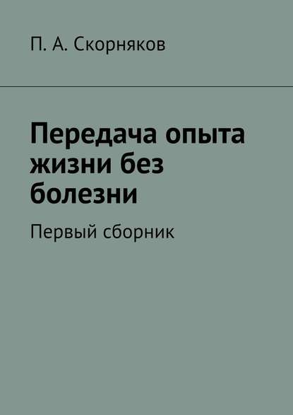 Передача опыта жизни без болезни - П. А. Скорняков