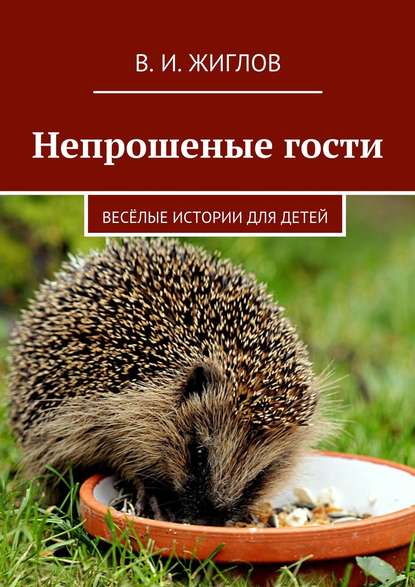 Непрошеные гости. Весёлые истории для детей — В. И. Жиглов