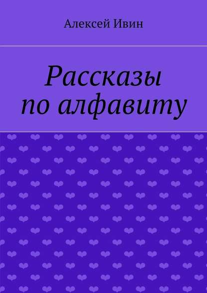 Рассказы по алфавиту — Алексей Ивин