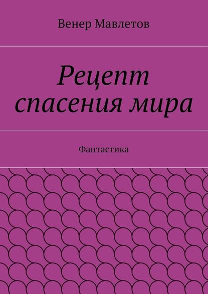 Рецепт спасения мира - Венер Мавлетов