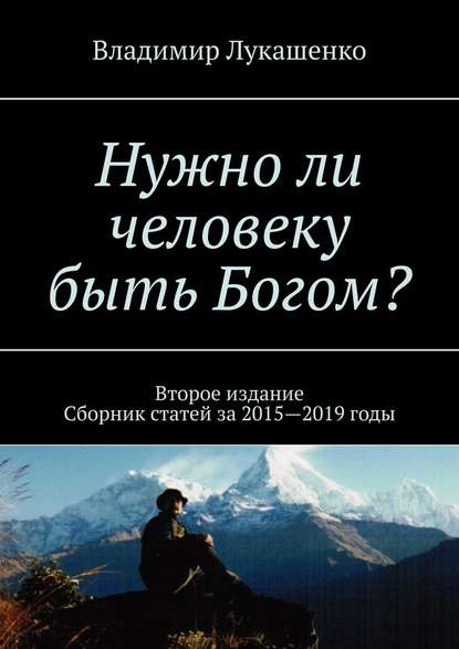 Нужно ли человеку быть Богом? Второе издание. Сборник статей за 2015—2019 годы — Владимир Лукашенко