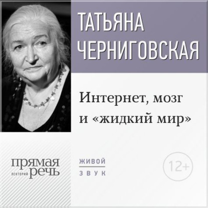 Лекция «Интернет, мозг и „жидкий мир“» - Т. В. Черниговская