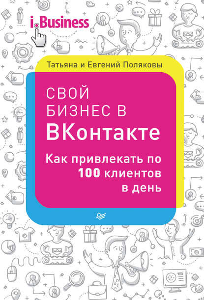 Свой бизнес в «ВКонтакте». Как привлекать по 100 клиентов в день - Евгений Поляков