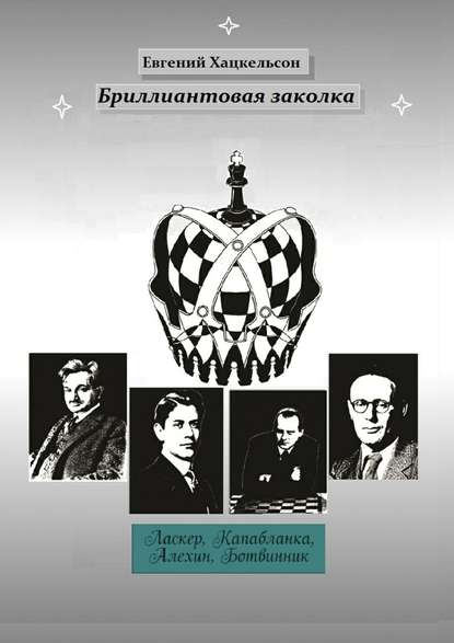 Бриллиантовая заколка. Судьбы великих шахматистов XX века — Евгений Хацкельсон