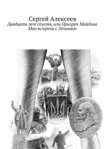 Двадцать лет спустя, или Призрак Майдана. Мои встречи с Лениным — Сергей Геннадьевич Алексеев