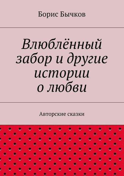 Влюблённый забор и другие истории о любви — Борис Бычков