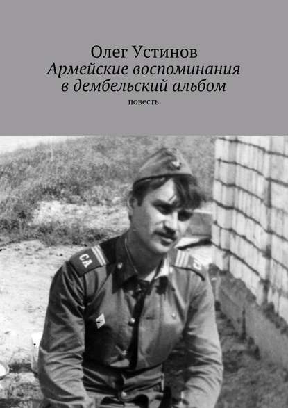 Армейские воспоминания в дембельский альбом. повесть — Олег Устинов