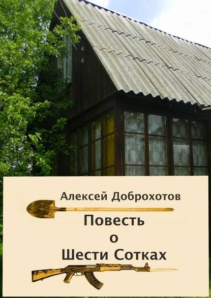 Повесть о Шести Сотках - Алексей Доброхотов