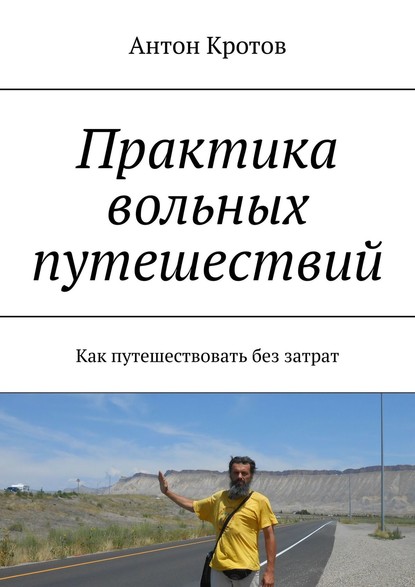 Практика вольных путешествий. Как путешествовать без затрат - Антон Кротов