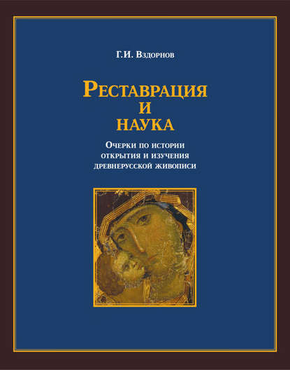 Реставрация и наука. Очерки по истории открытия и изучения древнерусской живописи - Г. И. Вздорнов