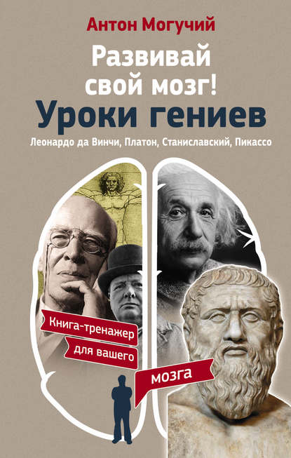 Развивай свой мозг! Уроки гениев. Леонардо да Винчи, Платон, Станиславский, Пикассо — Антон Могучий