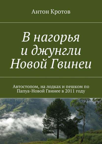 В нагорья и джунгли Новой Гвинеи — Антон Кротов