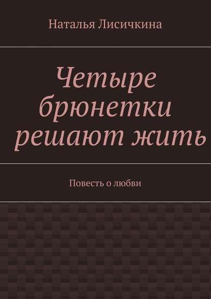 Четыре брюнетки решают жить - Наталья Лисичкина