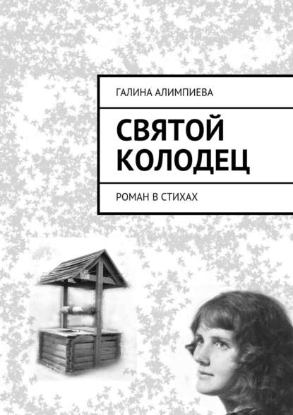 Святой колодец. Роман в стихах — Галина Александровна Алимпиева