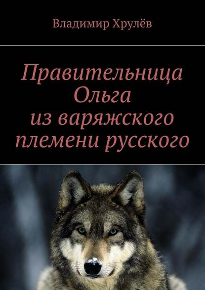 Правительница Ольга из варяжского племени русского - Владимир Хрулёв