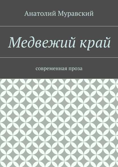 Медвежий край. современная проза — Анатолий Александрович Муравский