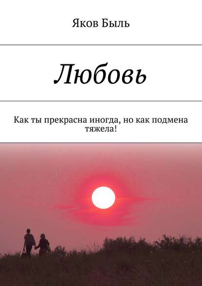 Любовь. Как ты прекрасна иногда, но как подмена тяжела! — Яков Быль