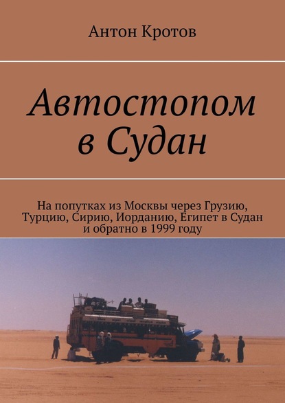 Автостопом в Судан. На попутках из Москвы через Грузию, Турцию, Сирию, Иорданию, Египет в Судан и обратно в 1999 году — Антон Кротов