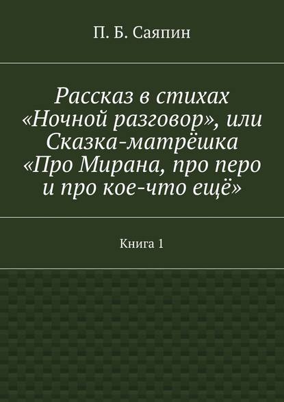 Рассказ в стихах «Ночной разговор», или Сказка-матрёшка «Про Мирана, про перо и про кое-что ещё». Книга 1 — П. Б. Саяпин