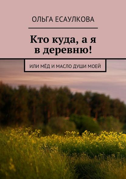 Кто куда, а я в деревню! или Мёд и масло души моей — Ольга Есаулкова