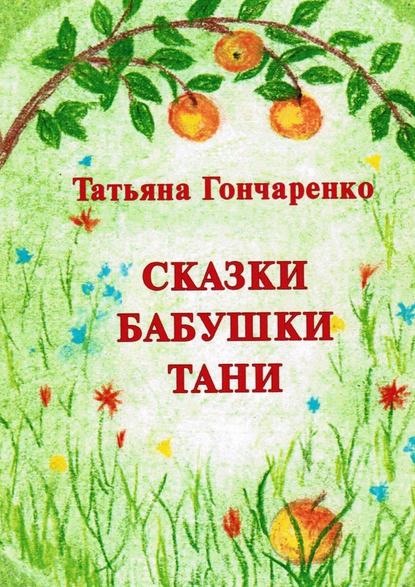 Сказки бабушки Тани — Татьяна Гончаренко