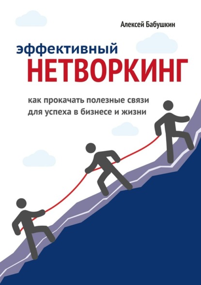 Эффективный нетворкинг. Как прокачать полезные связи для успеха в бизнесе и жизни — Алексей Бабушкин