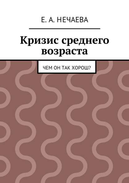 Кризис среднего возраста. Чем он так хорош? - Е. А. Нечаева