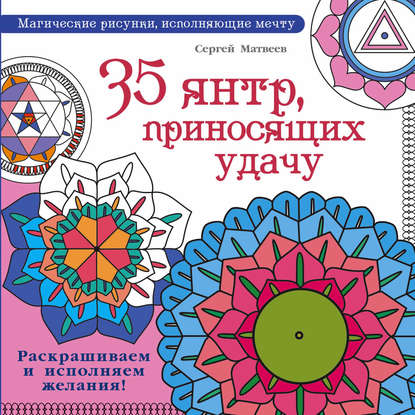 35 янтр, приносящих удачу. Раскрашиваем и исполняем желания! - С. А. Матвеев