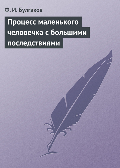 Процесс маленького человечка с большими последствиями — Федор Булгаков