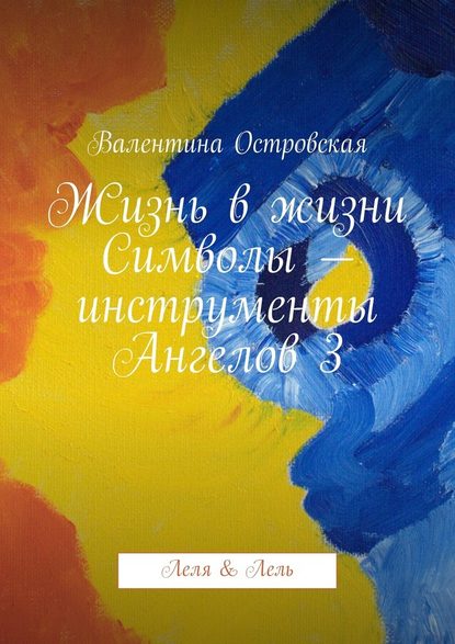 Жизнь в жизни. Символы – инструменты Ангелов 3. Леля & Лель — Валентина Островская