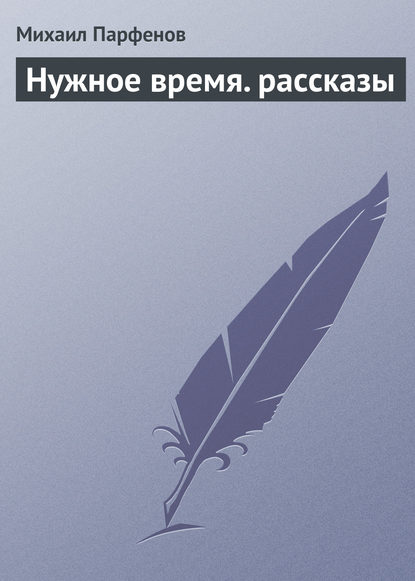 Нужное время. рассказы - Михаил Парфенов