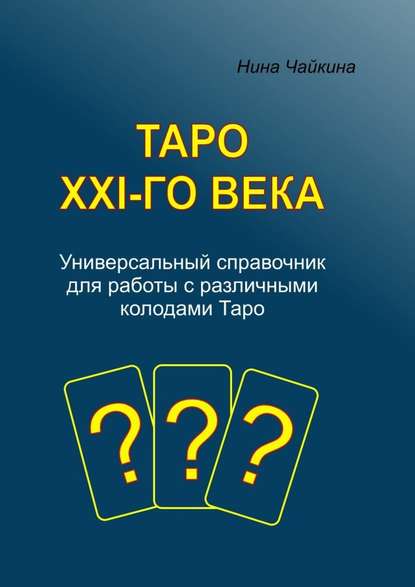 Таро XXI-го века. Универсальный справочник для работы с различными колодами Таро - Нина Чайкина