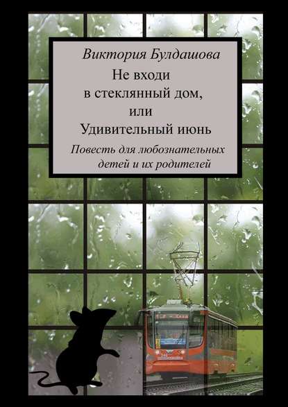 Не входи в стеклянный дом, или Удивительный июнь. Книга для любознательных детей и их родителей — Виктория Булдашова