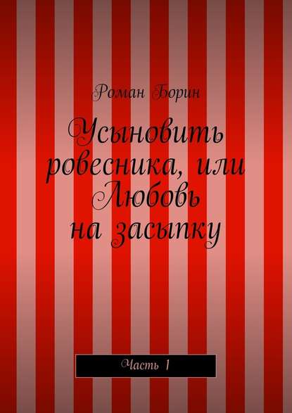 Усыновить ровесника, или Любовь на засыпку. Часть 1 — Роман Борин