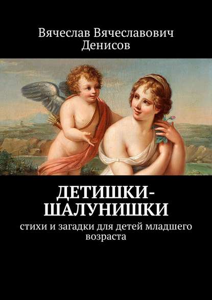 Детишки-шалунишки. Стихи и загадки для детей младшего возраста - Вячеслав Вячеславович Денисов