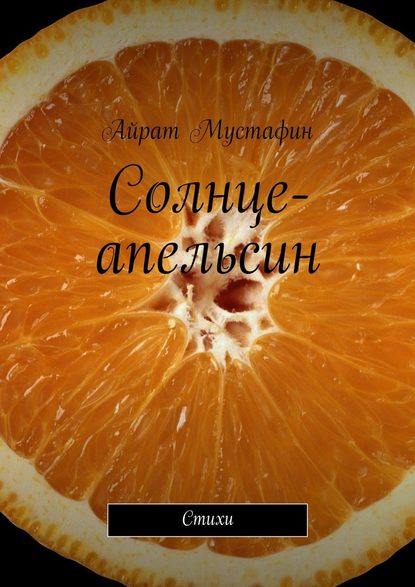 Солнце-апельсин. Стихи - Айрат Мустафин