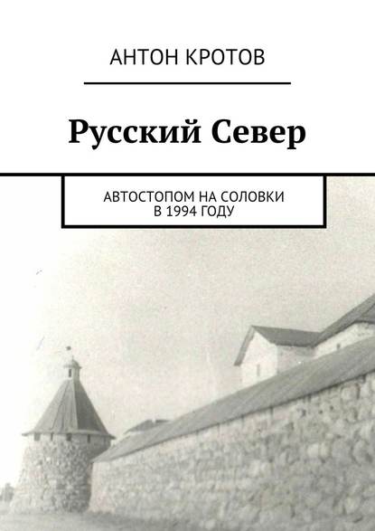 Русский Север. Автостопом на Соловки в 1994 году - Антон Кротов