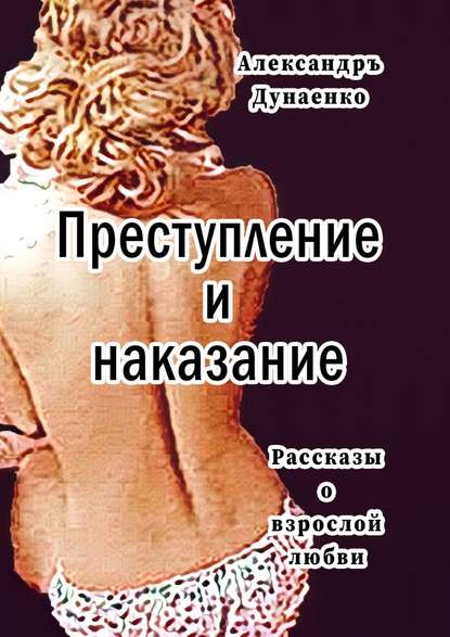 Преступление и наказание. Рассказы для очень взрослых — Александръ Дунаенко