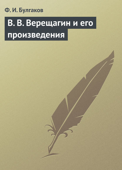 В. В. Верещагин и его произведения — Федор Булгаков