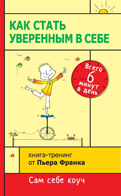 Как стать уверенным в себе. Всего 6 минут в день. Книга-тренинг - Пьер Франк