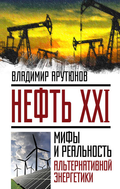 Нефть XXI. Мифы и реальность альтернативной энергетики - В. С. Арутюнов