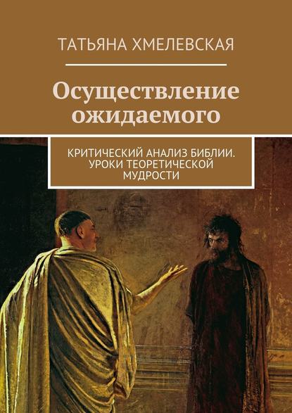 Осуществление ожидаемого. Критический анализ Библии. Уроки теоретической мудрости - Татьяна Хмелевская