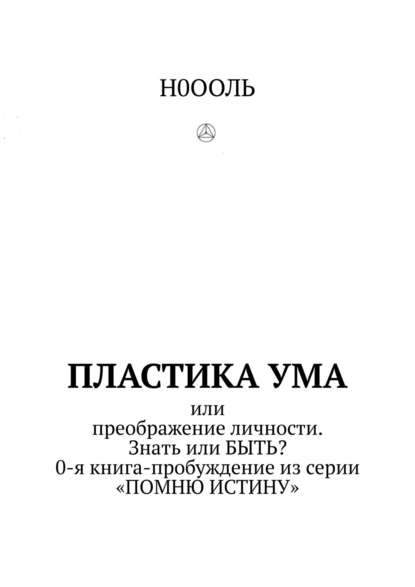 Пластика ума. Или преображение личности. Знать или БЫТЬ? 0-я книга-пробуждение из серии «Помню истину» — Н0ООЛЬ